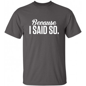 Because I Said So T-Shirt