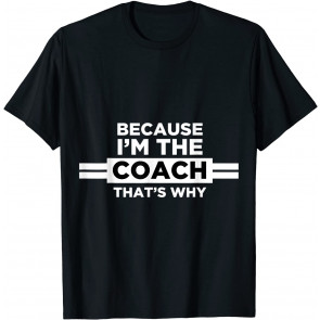 Because I'm The Coach That's Why T-Shirt