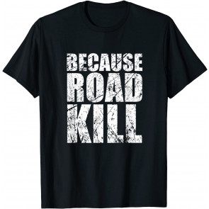Because Roadkill T-Shirt