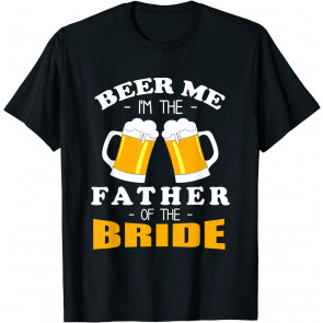 Beer Me I'm The Father Of The Bride T-Shirt