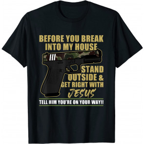 Before You Break Into My House Stand Outside And Get Right With Jesus T-Shirt