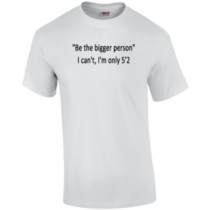 Be The Bigger Person I Can't I'm Only 5'2 Womens T-Shirt
