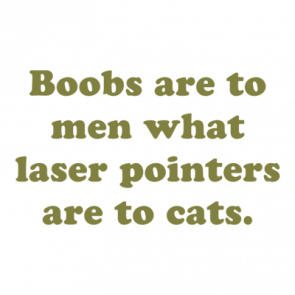 Boobs Are To Men What Laser Pointers Are To Cats Shirt