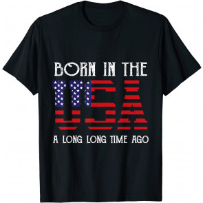 Born In The USA A Long Time Ago Patriotic Birthday T-Shirt