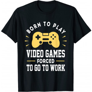 Born To Play Video Games Forced To Work - T-Shirt