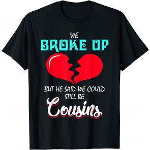 Break Up Relationship Gag We Broke Up Still Cousins T-Shirt