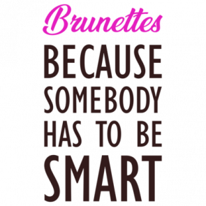 Brunettes  Because Somebody Has To Be Smart  Ladies Tshirt