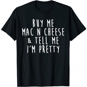Buy Me Mac N Cheese And Tell Me I'm Pretty T-Shirt