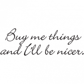 Buy Me Things And Ill Be Nicer Tshirt