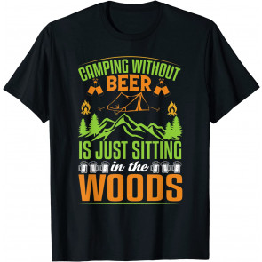 Camping Without Beer Is Just Sitting In The Woods T-Shirt