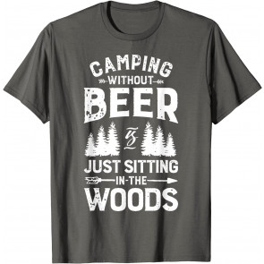 Camping Without Beer Is Just Sitting In The Woods T-Shirt