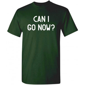 Can I Go Now? T-Shirt