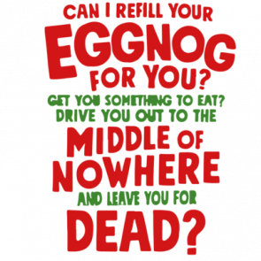 Can I Refill Your Eggnog For You Get You Something To Eat Drive You Out To The Middle Of Nowhere And Leave You For Dead  Christmas Vacation Tshirt