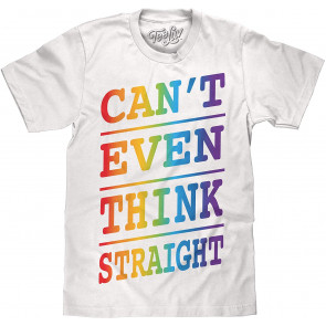Can't Even Think Straight T-Shirt