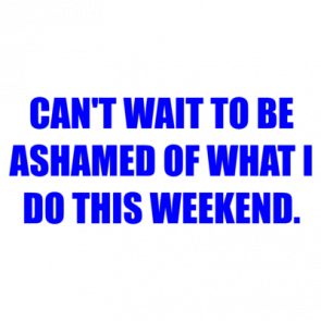 Cant Wait To Be Ashamed Of What I Do This Weekend Shirt