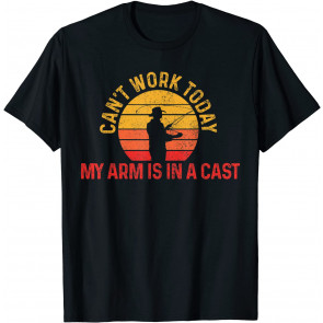 Can't Work Today My Arm Is In A Cast Fisherman T-Shirt