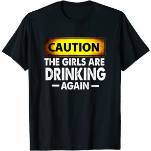 Caution The Girls Are Drinking Again T-Shirt