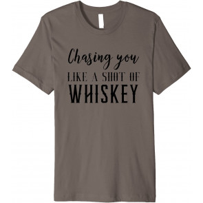 Chasing You Like A Shot Of Whiskey  T-Shirt