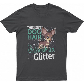 Chihuahua Glitter This Isn't Lovely Dog Hair It's Chihuahua Glitter Dog T T-Shirt
