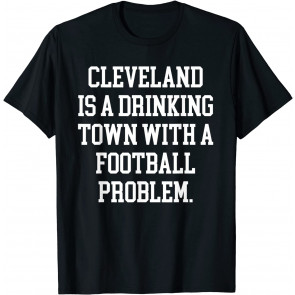Cleveland Is A Drinking Town With A Football Problem  T-Shirt
