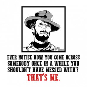 Clint Eastwood Quote Ever Notice How You Come Across Somebody Once In A While You Shouldnt Have Messed With Thats Me Tshirt