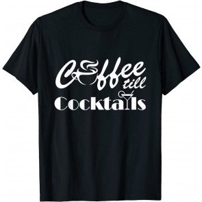 Coffee Till Cocktails Coffee T-Shirt