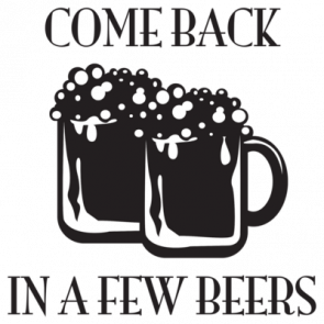 Come Back In A Few Beers Tshirt