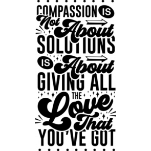 Compassion Is Not About Solutions Is About Giving All Love That Youve Got T-Shirt