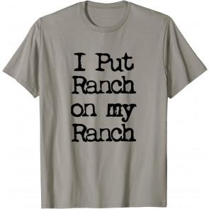 Cool I Put Ranch On My Ranch Sauce T-Shirt