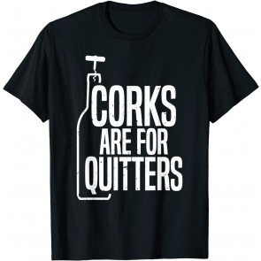 Corks Are For Quitters T-Shirt
