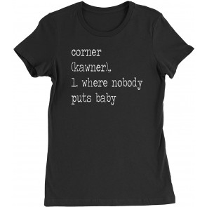 Corner Where Nobody Puts Baby Womens T-Shirt