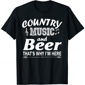 Country Music And Beer That's Why I'm Here T-Shirt