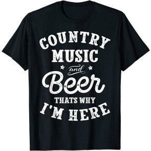 Country Music And Beer That's Why I'm Here T-Shirt