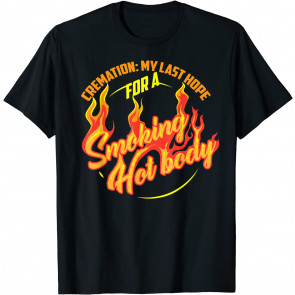 Cremation My Last Hope For A Smoking Hot Body  T-Shirt