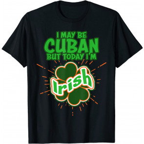 Cuba Cuban Today I'm Irish St. Patrick's Day  T-Shirt