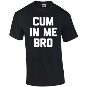 Cum In Me Bro T-Shirt