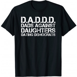 DAD AGAINST DAUGHTERS DATING DEMOCRATS  T-Shirt