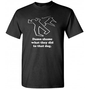Damn Shame What They DID To That Dog - T-Shirt