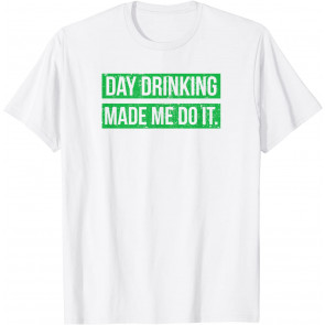 Day Drinking Made Me Do It T-Shirt