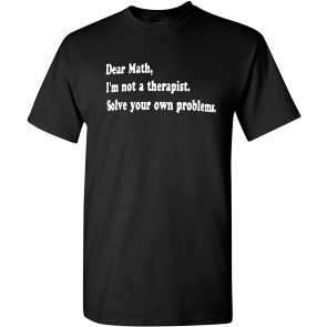Dear Math I'm Not A Therapist Solve Your Own Problems T-Shirt