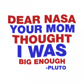 Dear Nasa Your Mom Thought I Was Big Enough Pluto Quote Tshirt