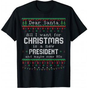 Dear Santa All I Want For Christmas Is A New President Ugly T-Shirt