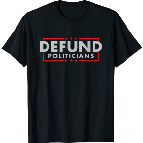 Defund Politicians - Anti-Government Political T-Shirt