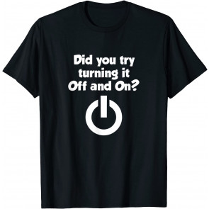 Did You Turn It Off And On Again  T-Shirt