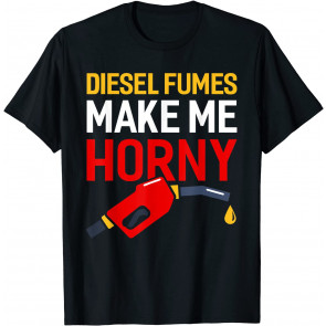Diesel Fumes Make Me Horny T-Shirt
