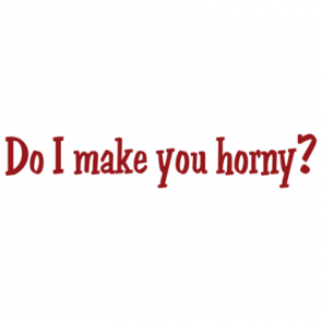 Do I Make You Horny Tshirt