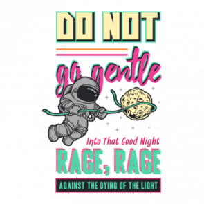 Do Not Go Gentle Into That Good Night Rage Rage Against The Dying Of The Light Motivational Tshirt