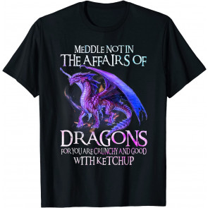 Do Not Meddle In The Affairs Of Dragons For You Are Crunchy T-Shirt