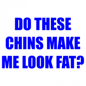 Do These Chins Make Me Look Fat Shirt