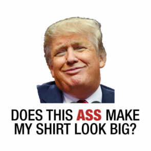 Does This Ass Make My Shirt Look Big Anti Trump T-Shirt